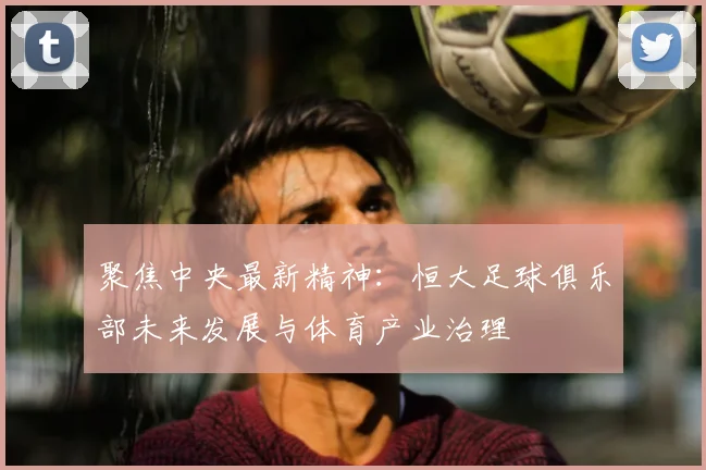 聚焦中央最新精神：恒大足球俱乐部未来发展与体育产业治理