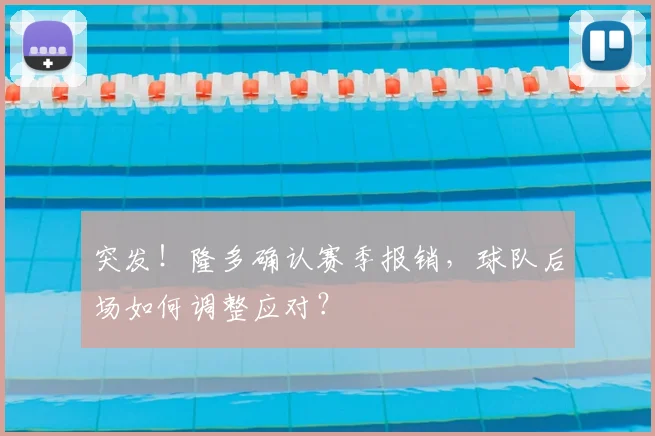 突发！隆多确认赛季报销，球队后场如何调整应对？