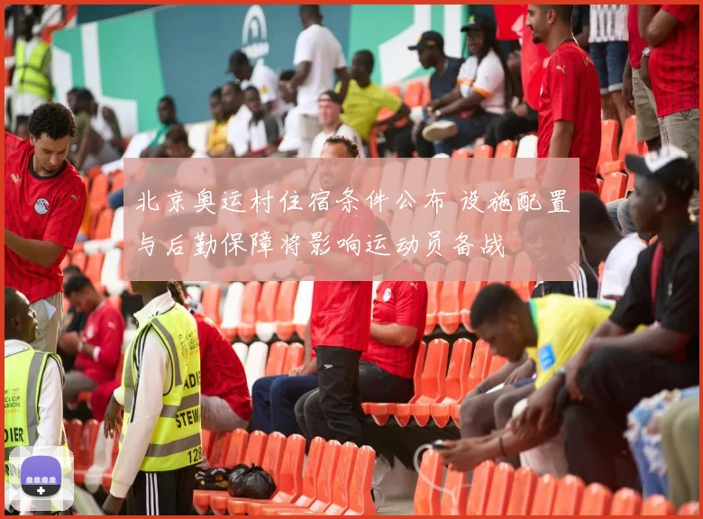 北京奥运村住宿条件公布 设施配置与后勤保障将影响运动员备战